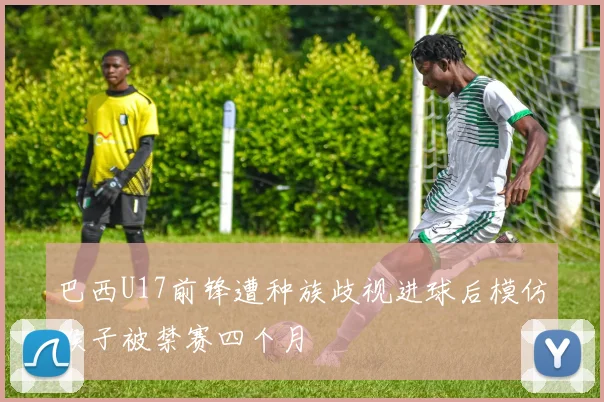 巴西U17前锋遭种族歧视进球后模仿猴子被禁赛四个月