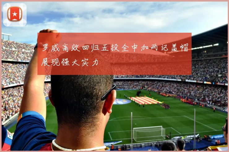 罗威高效回归五投全中加两记盖帽展现强大实力