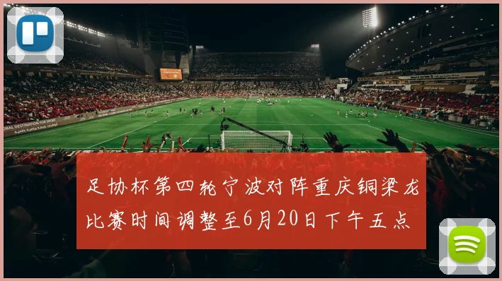 足协杯第四轮宁波对阵重庆铜梁龙比赛时间调整至6月20日下午五点