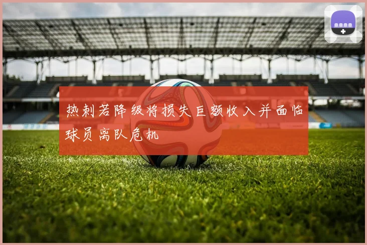 热刺若降级将损失巨额收入并面临球员离队危机